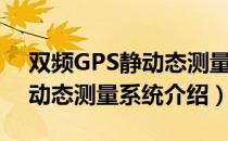 双频GPS静动态测量系统（关于双频GPS静动态测量系统介绍）
