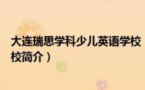 大连瑞思学科少儿英语学校（关于大连瑞思学科少儿英语学校简介）