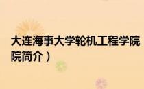 大连海事大学轮机工程学院（关于大连海事大学轮机工程学院简介）