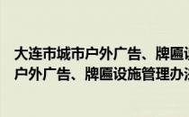 大连市城市户外广告、牌匾设施管理办法（关于大连市城市户外广告、牌匾设施管理办法简介）