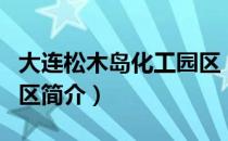 大连松木岛化工园区（关于大连松木岛化工园区简介）