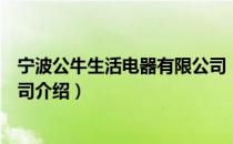 宁波公牛生活电器有限公司（关于宁波公牛生活电器有限公司介绍）