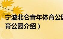 宁波北仑青年体育公园（关于宁波北仑青年体育公园介绍）