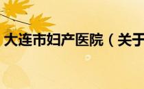 大连市妇产医院（关于大连市妇产医院简介）