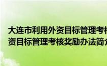 大连市利用外资目标管理考核奖励办法（关于大连市利用外资目标管理考核奖励办法简介）