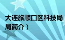 大连旅顺口区科技局（关于大连旅顺口区科技局简介）
