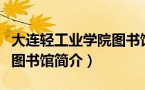 大连轻工业学院图书馆（关于大连轻工业学院图书馆简介）
