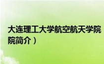 大连理工大学航空航天学院（关于大连理工大学航空航天学院简介）
