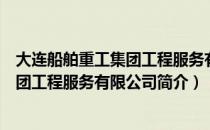 大连船舶重工集团工程服务有限公司（关于大连船舶重工集团工程服务有限公司简介）