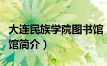 大连民族学院图书馆（关于大连民族学院图书馆简介）