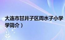 大连市甘井子区周水子小学（关于大连市甘井子区周水子小学简介）
