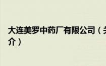 大连美罗中药厂有限公司（关于大连美罗中药厂有限公司简介）