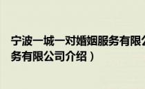 宁波一城一对婚姻服务有限公司（关于宁波一城一对婚姻服务有限公司介绍）
