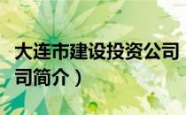 大连市建设投资公司（关于大连市建设投资公司简介）