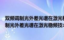 双频调制光外差光谱在激光稳频技术中的应用（关于双频调制光外差光谱在激光稳频技术中的应用介绍）
