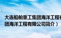 大连船舶重工集团海洋工程有限公司（关于大连船舶重工集团海洋工程有限公司简介）