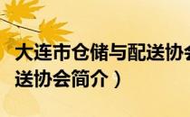 大连市仓储与配送协会（关于大连市仓储与配送协会简介）