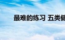 最难的练习 五类健身圈最难的动作！