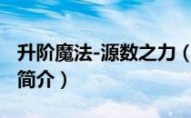 升阶魔法-源数之力（关于升阶魔法-源数之力简介）