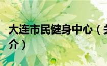 大连市民健身中心（关于大连市民健身中心简介）