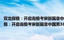 双龙探极：开启南极考察新篇章中国第36次南极考察纪实（关于双龙探极：开启南极考察新篇章中国第36次南极考察纪实介绍）