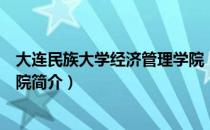 大连民族大学经济管理学院（关于大连民族大学经济管理学院简介）