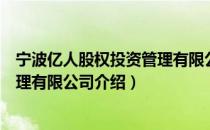 宁波亿人股权投资管理有限公司（关于宁波亿人股权投资管理有限公司介绍）