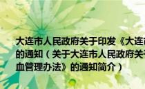 大连市人民政府关于印发《大连市公民义务献血与医疗用血管理办法》的通知（关于大连市人民政府关于印发《大连市公民义务献血与医疗用血管理办法》的通知简介）