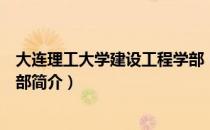 大连理工大学建设工程学部（关于大连理工大学建设工程学部简介）