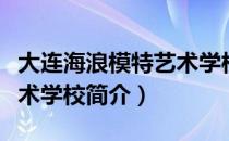 大连海浪模特艺术学校（关于大连海浪模特艺术学校简介）