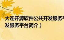大连开源软件公共开发服务平台（关于大连开源软件公共开发服务平台简介）