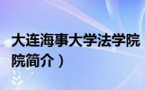 大连海事大学法学院（关于大连海事大学法学院简介）