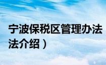 宁波保税区管理办法（关于宁波保税区管理办法介绍）