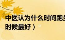 中医认为什么时间跑步最好（跑步的时间什么时候最好）