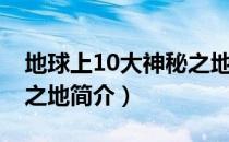 地球上10大神秘之地（关于地球上10大神秘之地简介）