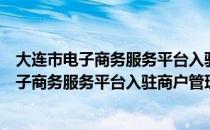 大连市电子商务服务平台入驻商户管理规范（关于大连市电子商务服务平台入驻商户管理规范简介）