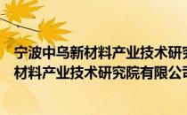 宁波中乌新材料产业技术研究院有限公司（关于宁波中乌新材料产业技术研究院有限公司介绍）