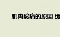 肌肉酸痛的原因 缓解肌肉疼痛的方法