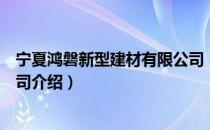 宁夏鸿磐新型建材有限公司（关于宁夏鸿磐新型建材有限公司介绍）