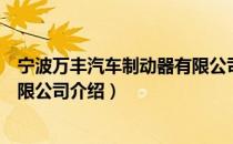 宁波万丰汽车制动器有限公司（关于宁波万丰汽车制动器有限公司介绍）