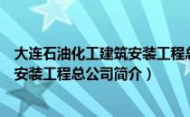 大连石油化工建筑安装工程总公司（关于大连石油化工建筑安装工程总公司简介）