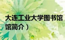 大连工业大学图书馆（关于大连工业大学图书馆简介）