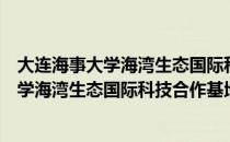 大连海事大学海湾生态国际科技合作基地（关于大连海事大学海湾生态国际科技合作基地简介）