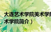 大连艺术学院美术学院（关于大连艺术学院美术学院简介）