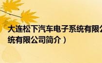 大连松下汽车电子系统有限公司（关于大连松下汽车电子系统有限公司简介）