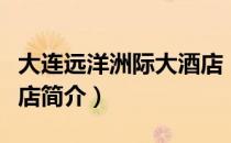 大连远洋洲际大酒店（关于大连远洋洲际大酒店简介）