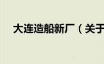 大连造船新厂（关于大连造船新厂简介）