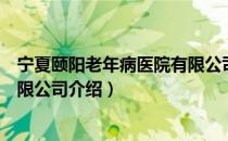 宁夏颐阳老年病医院有限公司（关于宁夏颐阳老年病医院有限公司介绍）
