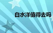 白水洋值得去吗（白水洋好玩吗）