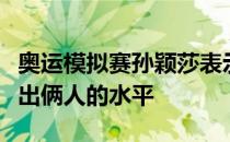 奥运模拟赛孙颖莎表示这场比赛非常精彩发挥出俩人的水平